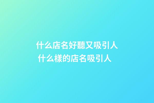 什么店名好聽又吸引人 什么樣的店名吸引人